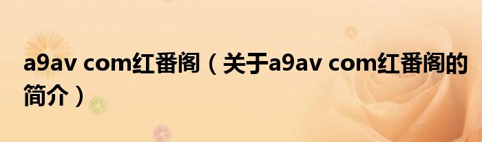 a9av com紅番閣（關(guān)于a9av com紅番閣的簡介）