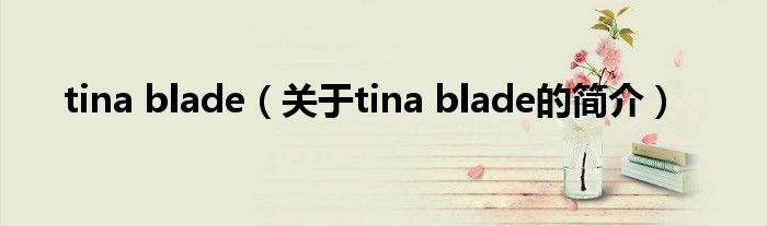 tina blade（關(guān)于tina blade的簡介）