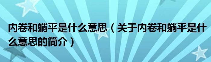 內(nèi)卷和躺平是什么意思（關(guān)于內(nèi)卷和躺平是什么意思的簡介）