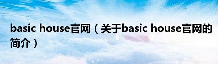 basic house官網(wǎng)（關(guān)于basic house官網(wǎng)的簡介）