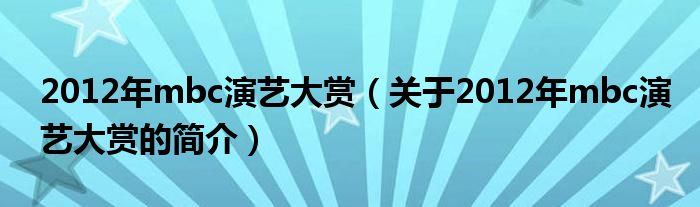 2012年mbc演藝大賞（關(guān)于2012年mbc演藝大賞的簡(jiǎn)介）