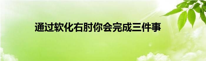 通過(guò)軟化右肘你會(huì)完成三件事