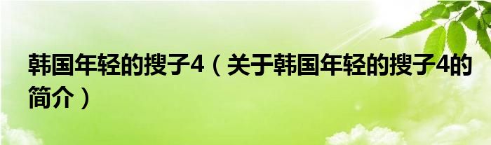 韓國(guó)年輕的搜子4（關(guān)于韓國(guó)年輕的搜子4的簡(jiǎn)介）