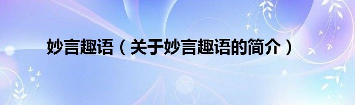 妙言趣語（關(guān)于妙言趣語的簡介）