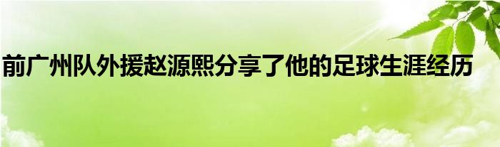 前廣州隊(duì)外援趙源熙分享了他的足球生涯經(jīng)歷