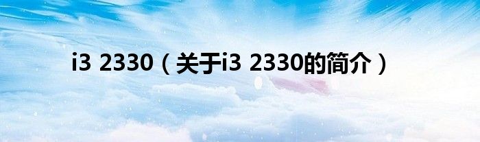 i3 2330（關(guān)于i3 2330的簡(jiǎn)介）