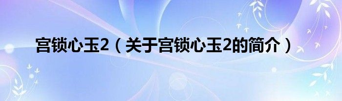 宮鎖心玉2（關(guān)于宮鎖心玉2的簡(jiǎn)介）