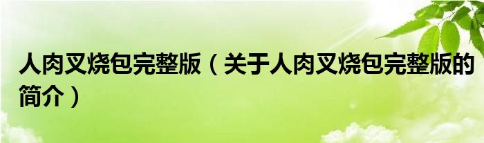 人肉叉燒包完整版（關(guān)于人肉叉燒包完整版的簡介）