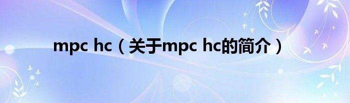 mpc hc（關(guān)于mpc hc的簡(jiǎn)介）