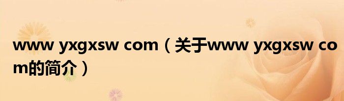 www yxgxsw com（關于www yxgxsw com的簡介）