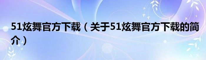 51炫舞官方下載（關(guān)于51炫舞官方下載的簡介）