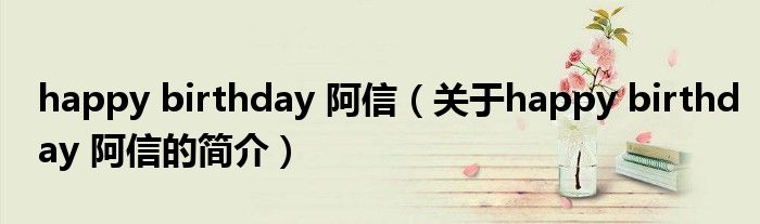 happy birthday 阿信（關(guān)于happy birthday 阿信的簡(jiǎn)介）