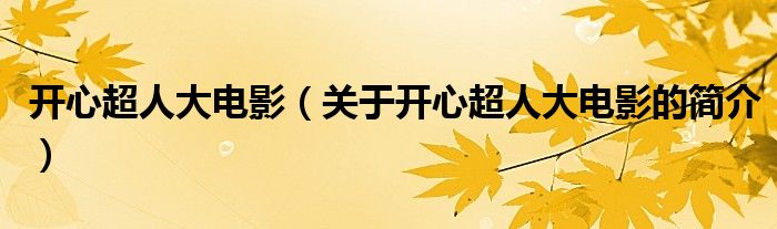 開(kāi)心超人大電影（關(guān)于開(kāi)心超人大電影的簡(jiǎn)介）