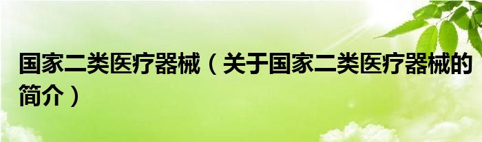 國家二類醫(yī)療器械（關于國家二類醫(yī)療器械的簡介）