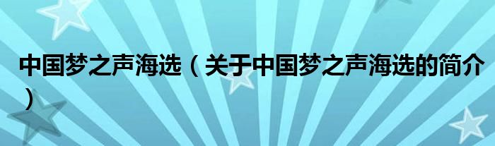 中國(guó)夢(mèng)之聲海選（關(guān)于中國(guó)夢(mèng)之聲海選的簡(jiǎn)介）