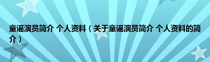 童謠演員簡(jiǎn)介 個(gè)人資料（關(guān)于童謠演員簡(jiǎn)介 個(gè)人資料的簡(jiǎn)介）