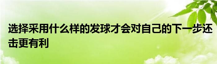 選擇采用什么樣的發(fā)球才會對自己的下一步還擊更有利