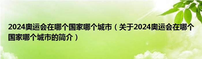 2024奧運(yùn)會(huì)在哪個(gè)國(guó)家哪個(gè)城市（關(guān)于2024奧運(yùn)會(huì)在哪個(gè)國(guó)家哪個(gè)城市的簡(jiǎn)介）