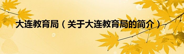 大連教育局（關(guān)于大連教育局的簡介）