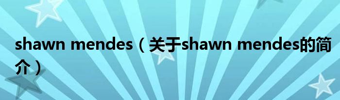 shawn mendes（關(guān)于shawn mendes的簡介）