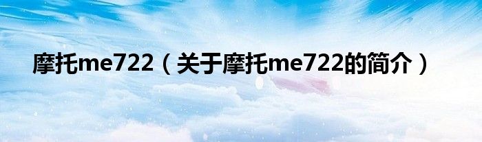 摩托me722（關(guān)于摩托me722的簡介）