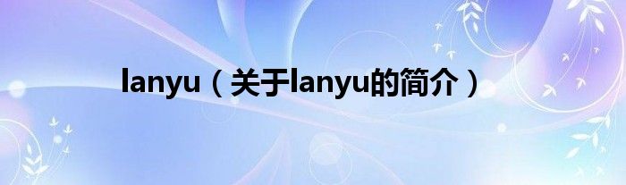 lanyu（關(guān)于lanyu的簡(jiǎn)介）