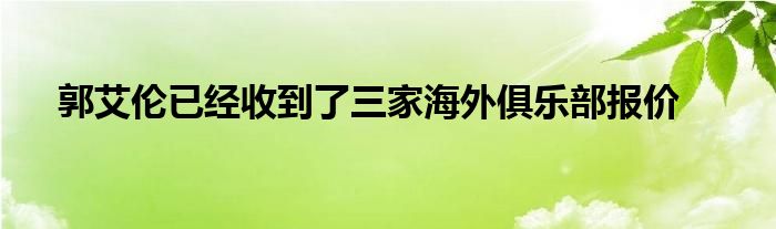 郭艾倫已經(jīng)收到了三家海外俱樂(lè)部報(bào)價(jià)