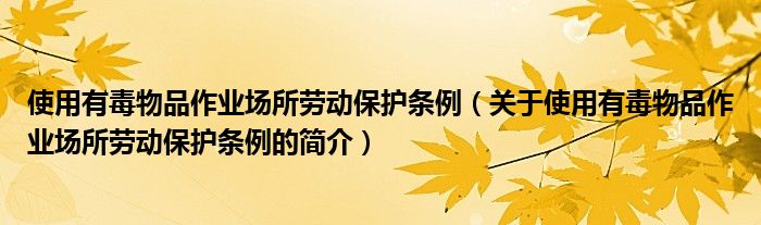 使用有毒物品作業(yè)場所勞動保護(hù)條例（關(guān)于使用有毒物品作業(yè)場所勞動保護(hù)條例的簡介）