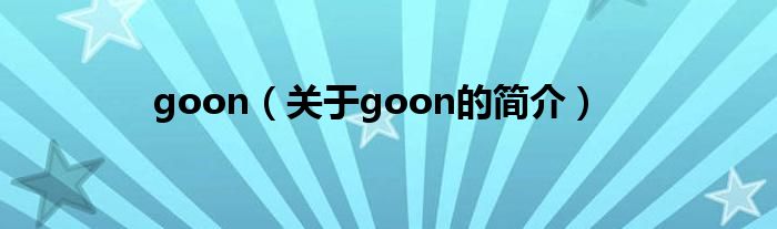 goon（關(guān)于goon的簡(jiǎn)介）