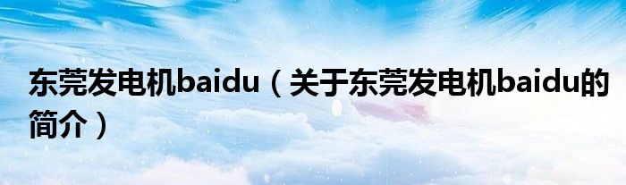 東莞發(fā)電機baidu（關于東莞發(fā)電機baidu的簡介）