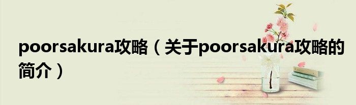 poorsakura攻略（關(guān)于poorsakura攻略的簡介）