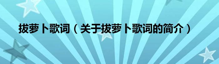 拔蘿卜歌詞（關(guān)于拔蘿卜歌詞的簡介）