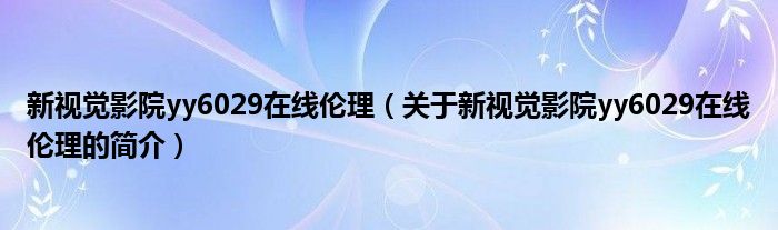 新視覺影院yy6029在線倫理（關(guān)于新視覺影院yy6029在線倫理的簡介）