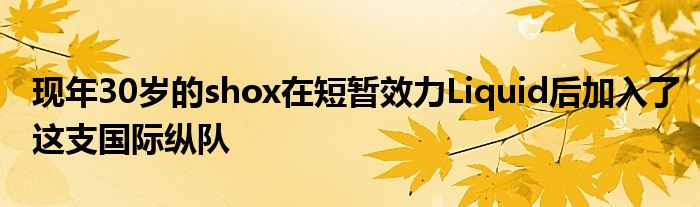 現(xiàn)年30歲的shox在短暫效力Liquid后加入了這支國(guó)際縱隊(duì)