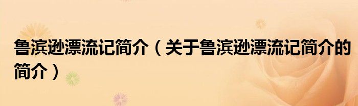 魯濱遜漂流記簡(jiǎn)介（關(guān)于魯濱遜漂流記簡(jiǎn)介的簡(jiǎn)介）