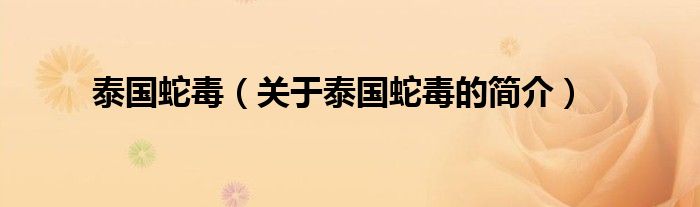 泰國蛇毒（關(guān)于泰國蛇毒的簡(jiǎn)介）