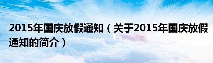 2015年國慶放假通知（關(guān)于2015年國慶放假通知的簡介）