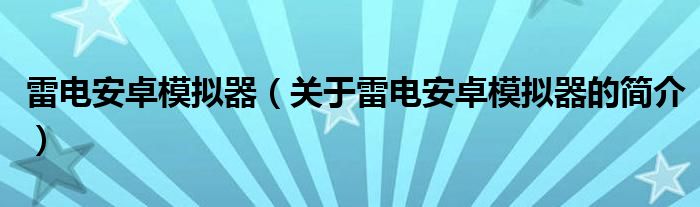 雷電安卓模擬器（關(guān)于雷電安卓模擬器的簡介）