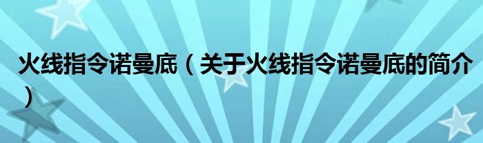 火線指令諾曼底（關(guān)于火線指令諾曼底的簡介）