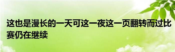 這也是漫長(zhǎng)的一天可這一夜這一頁(yè)翻轉(zhuǎn)而過(guò)比賽仍在繼續(xù)