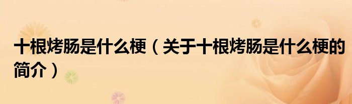 十根烤腸是什么梗（關(guān)于十根烤腸是什么梗的簡(jiǎn)介）