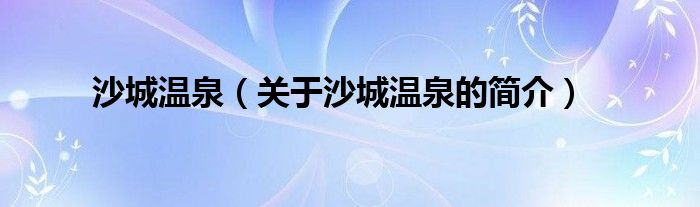 沙城溫泉（關(guān)于沙城溫泉的簡(jiǎn)介）