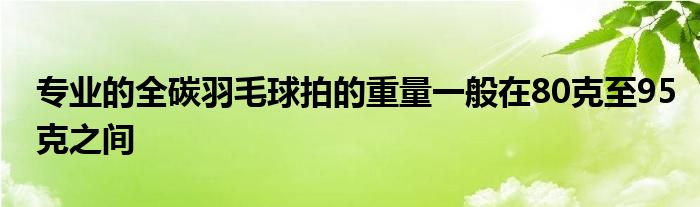 專業(yè)的全碳羽毛球拍的重量一般在80克至95克之間