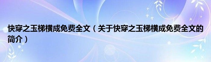 快穿之玉梯橫成免費全文（關于快穿之玉梯橫成免費全文的簡介）