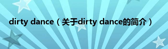 dirty dance（關(guān)于dirty dance的簡(jiǎn)介）