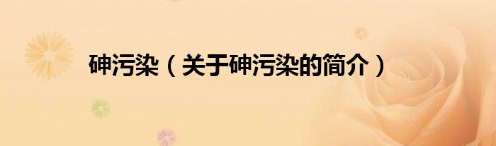 砷污染（關(guān)于砷污染的簡(jiǎn)介）