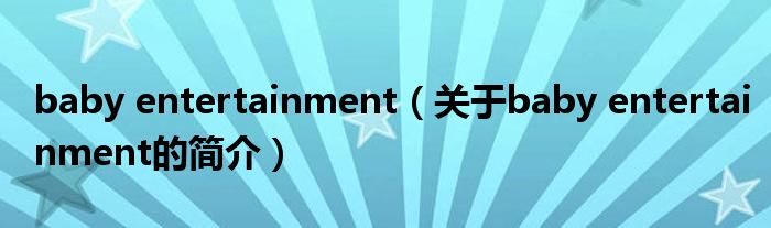 baby entertainment（關(guān)于baby entertainment的簡(jiǎn)介）