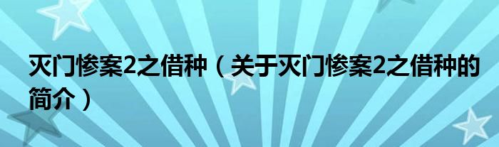 滅門慘案2之借種（關于滅門慘案2之借種的簡介）