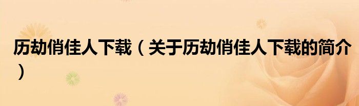 歷劫俏佳人下載（關于歷劫俏佳人下載的簡介）