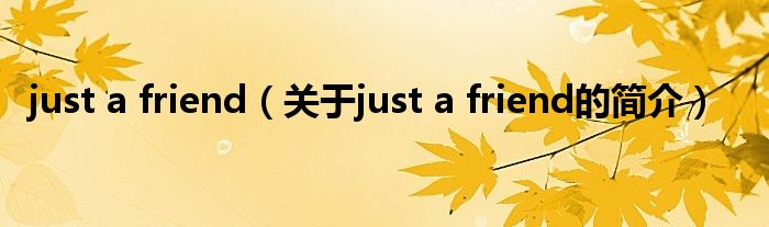 just a friend（關(guān)于just a friend的簡(jiǎn)介）